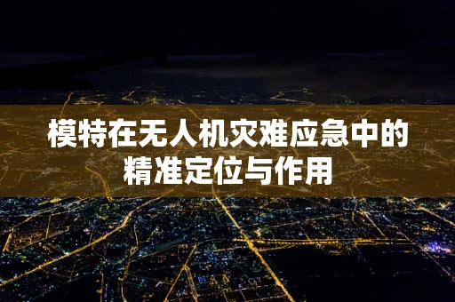 模特在无人机灾难应急中的精准定位与作用