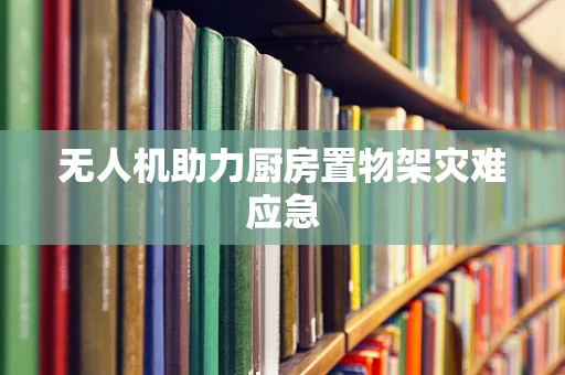 无人机助力厨房置物架灾难应急
