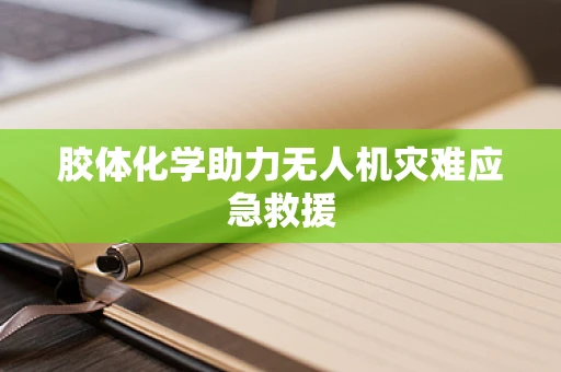 胶体化学助力无人机灾难应急救援