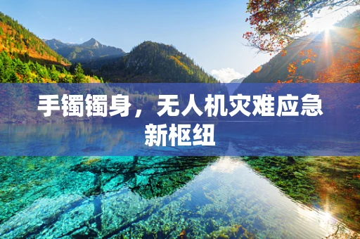 手镯镯身，无人机灾难应急新枢纽