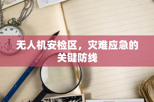 无人机安检区，灾难应急的关键防线