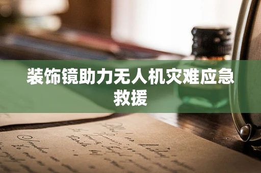 装饰镜助力无人机灾难应急救援