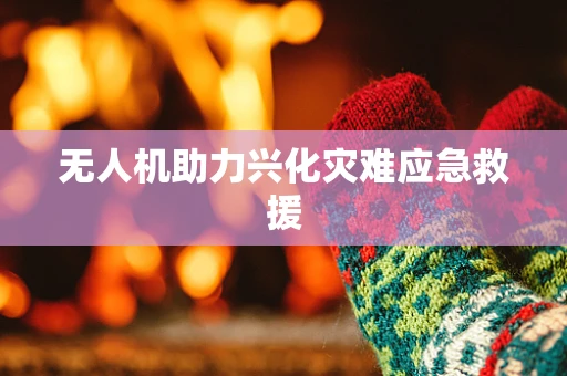 无人机助力兴化灾难应急救援