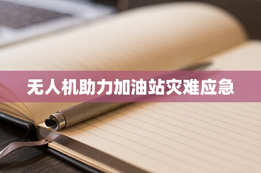 无人机助力加油站灾难应急