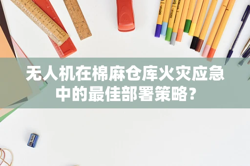 无人机在棉麻仓库火灾应急中的最佳部署策略？