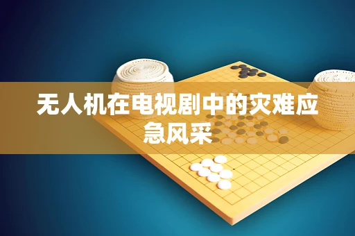 无人机在电视剧中的灾难应急风采
