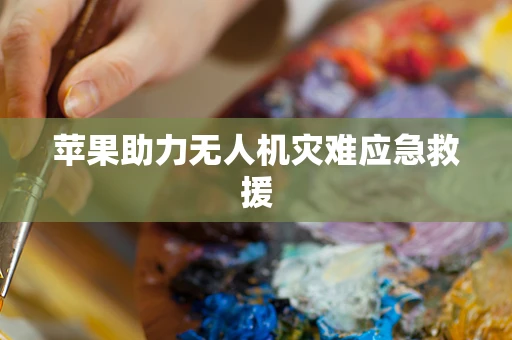 苹果助力无人机灾难应急救援