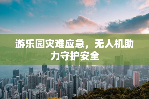 游乐园灾难应急，无人机助力守护安全
