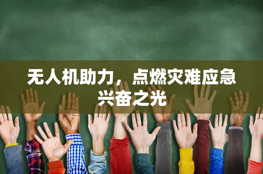 无人机助力，点燃灾难应急兴奋之光