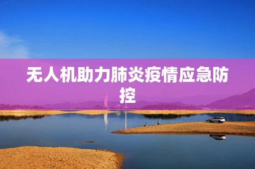 无人机助力肺炎疫情应急防控