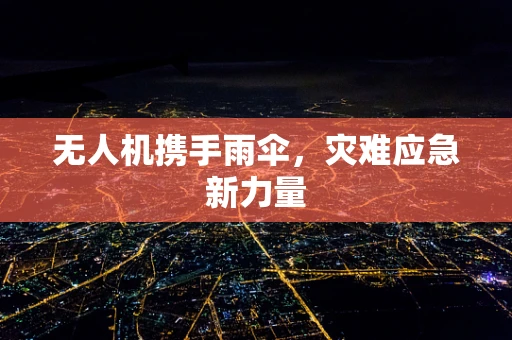 无人机携手雨伞，灾难应急新力量