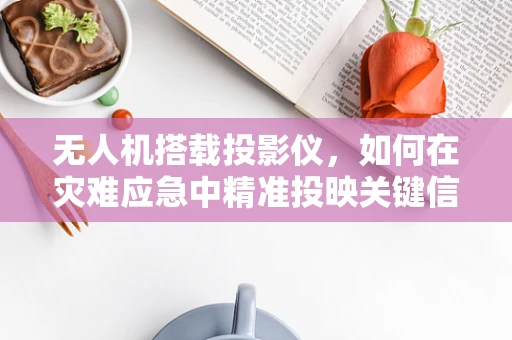 无人机搭载投影仪，如何在灾难应急中精准投映关键信息？