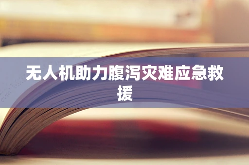 无人机助力腹泻灾难应急救援