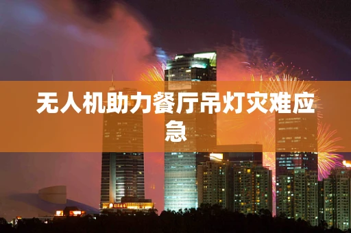 无人机助力餐厅吊灯灾难应急