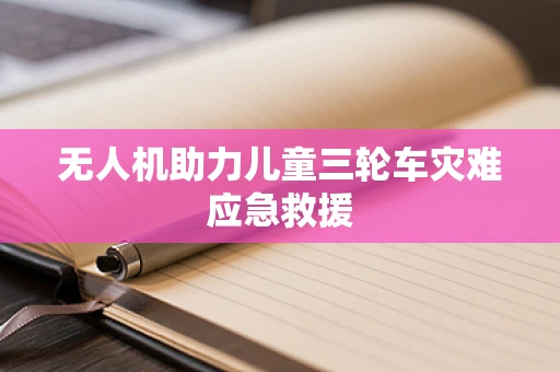 无人机助力儿童三轮车灾难应急救援