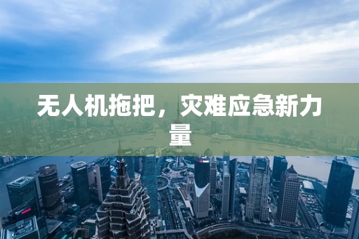 无人机拖把，灾难应急新力量