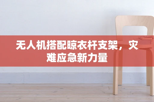 无人机搭配晾衣杆支架，灾难应急新力量