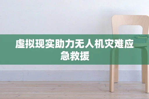 虚拟现实助力无人机灾难应急救援