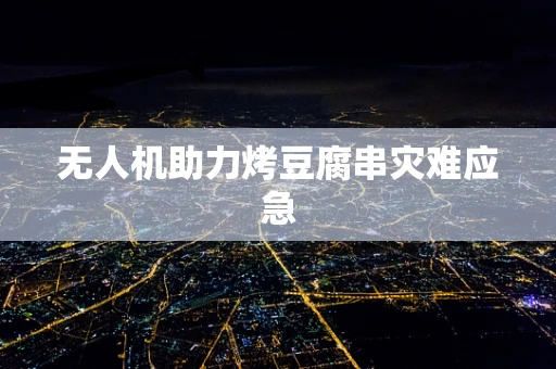 无人机助力烤豆腐串灾难应急