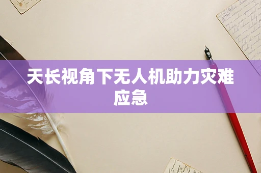 天长视角下无人机助力灾难应急