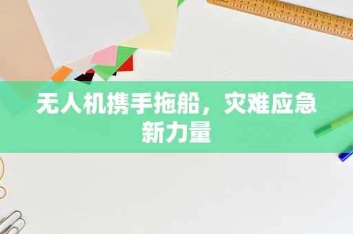 无人机携手拖船，灾难应急新力量