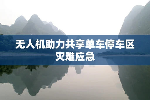 无人机助力共享单车停车区灾难应急