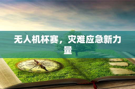 无人机杯赛，灾难应急新力量