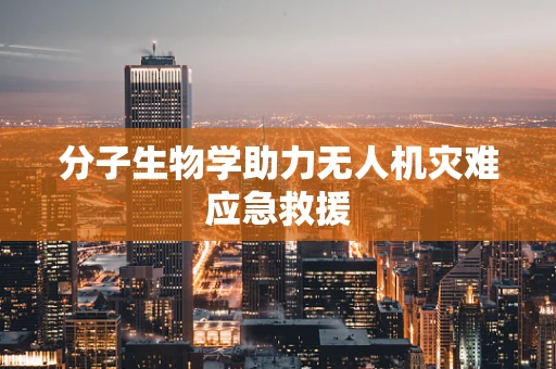 分子生物学助力无人机灾难应急救援