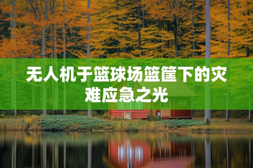 无人机于篮球场篮筐下的灾难应急之光