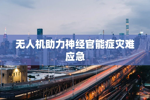 无人机助力神经官能症灾难应急