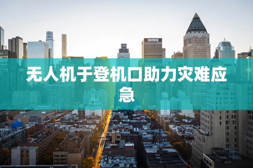 无人机于登机口助力灾难应急