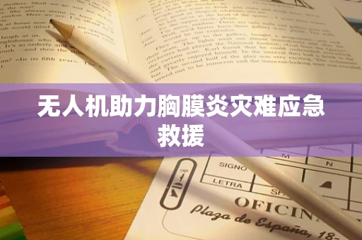 无人机助力胸膜炎灾难应急救援