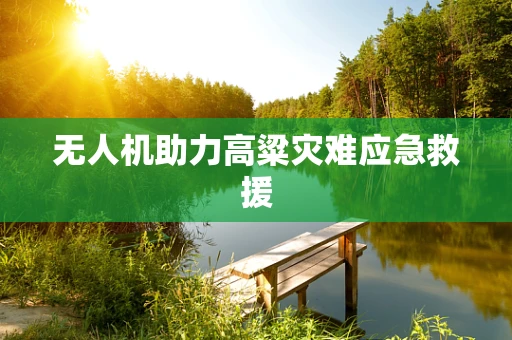 无人机助力高粱灾难应急救援