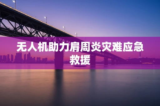 无人机助力肩周炎灾难应急救援