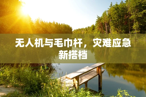 无人机与毛巾杆，灾难应急新搭档