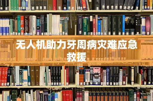 无人机助力牙周病灾难应急救援