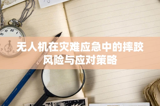 无人机在灾难应急中的摔跤风险与应对策略
