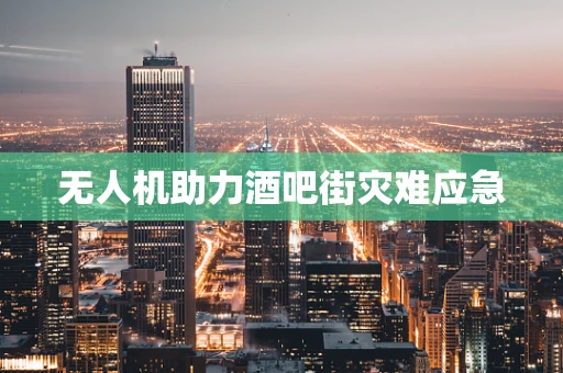 无人机助力酒吧街灾难应急