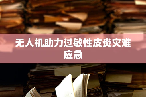 无人机助力过敏性皮炎灾难应急
