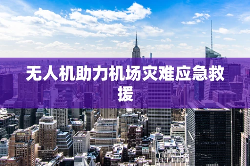无人机助力机场灾难应急救援