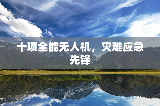 十项全能无人机，灾难应急先锋
