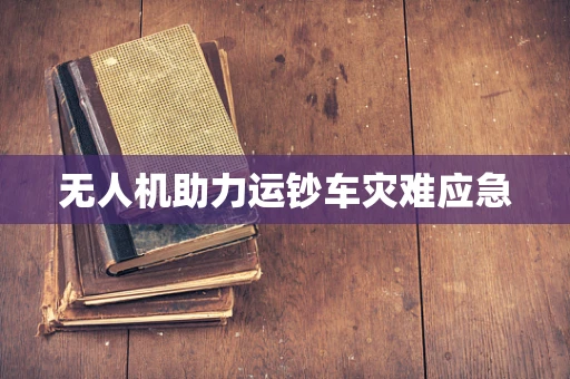 无人机助力运钞车灾难应急