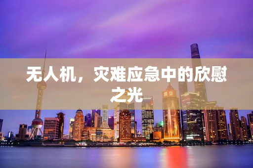 无人机，灾难应急中的欣慰之光