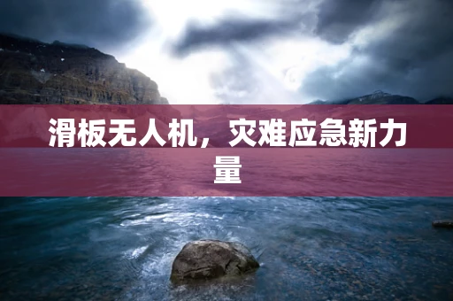 滑板无人机，灾难应急新力量