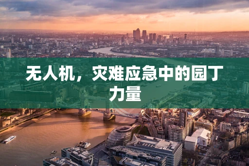 无人机，灾难应急中的园丁力量