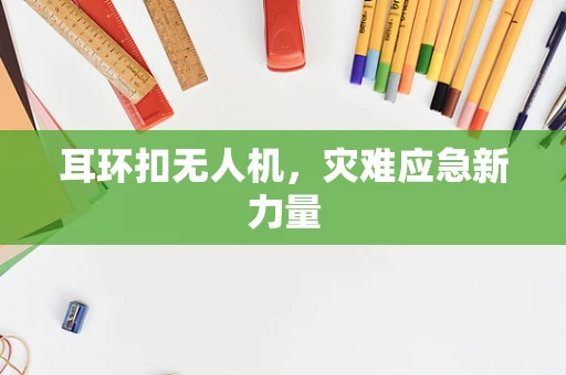 耳环扣无人机，灾难应急新力量