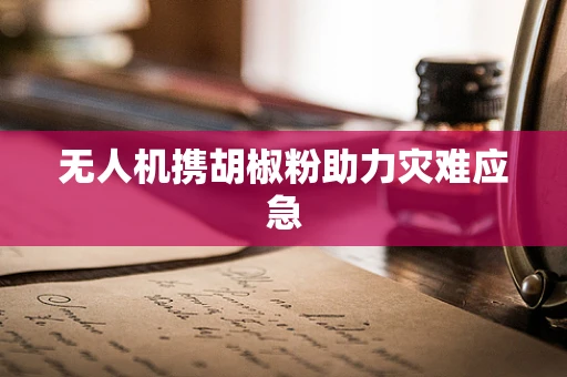 无人机携胡椒粉助力灾难应急