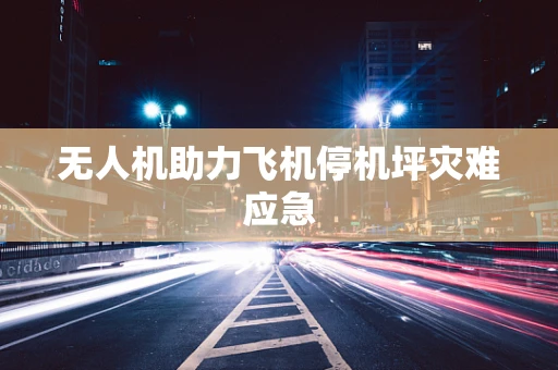 无人机助力飞机停机坪灾难应急