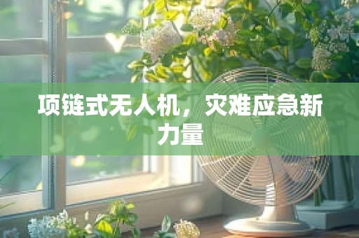 项链式无人机，灾难应急新力量