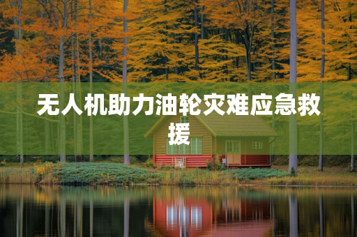 无人机助力油轮灾难应急救援